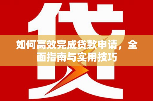 呼伦贝尔如何高效完成贷款申请，全面指南与实用技巧