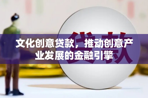 呼伦贝尔文化创意贷款，推动创意产业发展的金融引擎