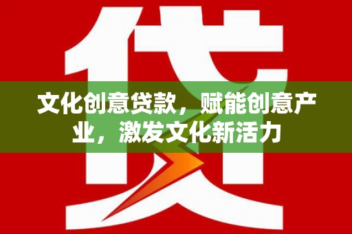 呼伦贝尔文化创意贷款，赋能创意产业，激发文化新活力