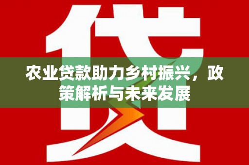 呼伦贝尔农业贷款助力乡村振兴，政策解析与未来发展
