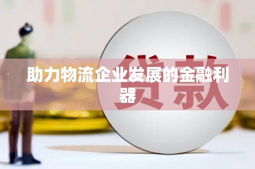 呼伦贝尔助力物流企业发展的金融利器