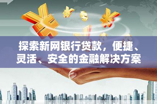 呼伦贝尔探索新网银行贷款，便捷、灵活、安全的金融解决方案
