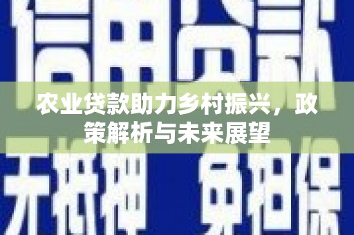 呼伦贝尔农业贷款助力乡村振兴，政策解析与未来展望