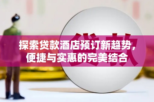 呼伦贝尔探索贷款酒店预订新趋势，便捷与实惠的完美结合