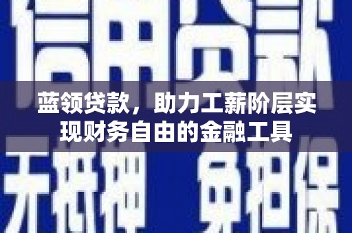 呼伦贝尔蓝领贷款，助力工薪阶层实现财务自由的金融工具