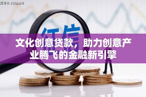呼伦贝尔文化创意贷款，助力创意产业腾飞的金融新引擎