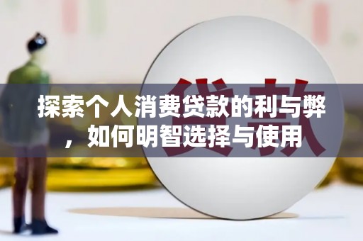 呼伦贝尔探索个人消费贷款的利与弊，如何明智选择与使用
