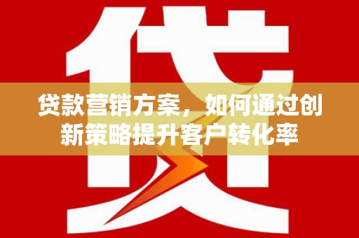 呼伦贝尔贷款营销方案，如何通过创新策略提升客户转化率