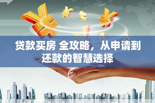 呼伦贝尔贷款买房 全攻略，从申请到还款的智慧选择