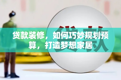 呼伦贝尔贷款装修，如何巧妙规划预算，打造梦想家居
