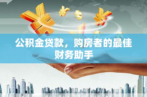 呼伦贝尔公积金贷款，购房者的最佳财务助手