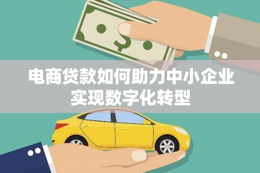 呼伦贝尔电商贷款如何助力中小企业实现数字化转型