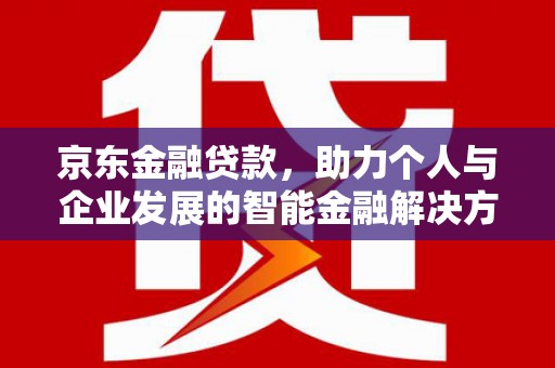 呼伦贝尔京东金融贷款，助力个人与企业发展的智能金融解决方案