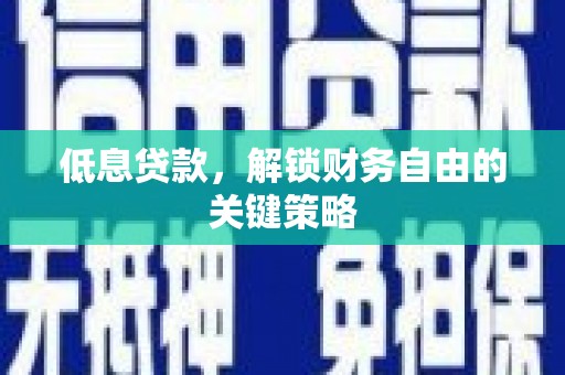 呼伦贝尔低息贷款，解锁财务自由的关键策略