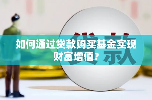 呼伦贝尔如何通过贷款购买基金实现财富增值？