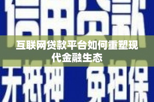 呼伦贝尔互联网贷款平台如何重塑现代金融生态