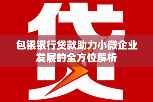 呼伦贝尔包银银行贷款助力小微企业发展的全方位解析 呼伦贝尔包银银行贷款助力小微企业发展的全方位解析