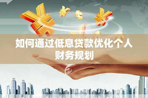呼伦贝尔如何通过低息贷款优化个人财务规划