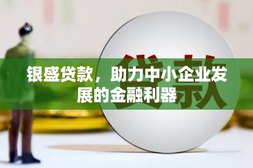 呼伦贝尔银盛贷款，助力中小企业发展的金融利器