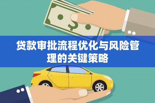 呼伦贝尔贷款审批流程优化与风险管理的关键策略
