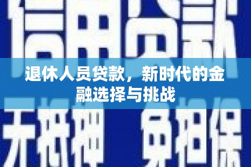 呼伦贝尔退休人员贷款，新时代的金融选择与挑战