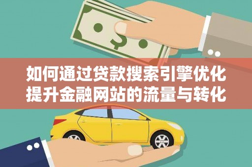 呼伦贝尔如何通过贷款搜索引擎优化提升金融网站的流量与转化率