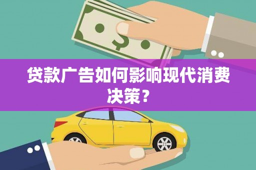 呼伦贝尔贷款广告如何影响现代消费决策？