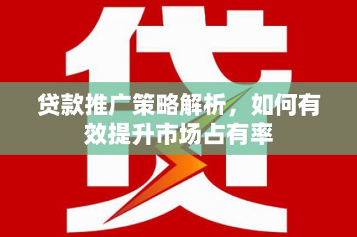 呼伦贝尔贷款推广策略解析，如何有效提升市场占有率