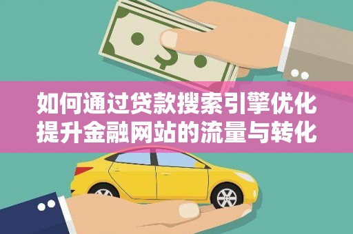 呼伦贝尔如何通过贷款搜索引擎优化提升金融网站的流量与转化率