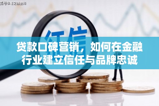 呼伦贝尔贷款口碑营销，如何在金融行业建立信任与品牌忠诚