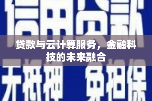 呼伦贝尔贷款与云计算服务，金融科技的未来融合