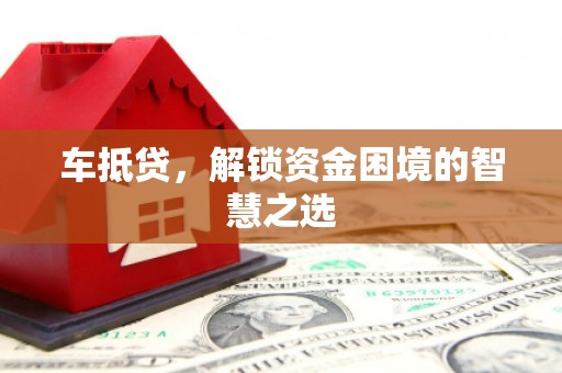 呼伦贝尔车抵贷，解锁资金困境的智慧之选