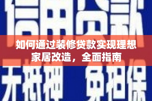 呼伦贝尔如何通过装修贷款实现理想家居改造，全面指南