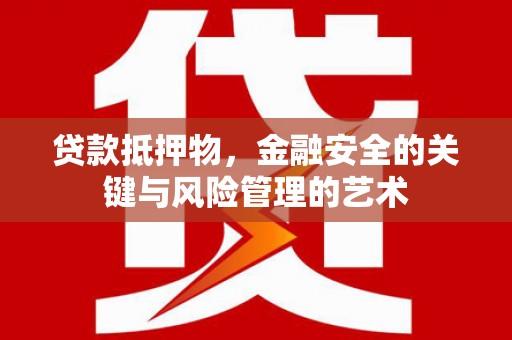 呼伦贝尔贷款抵押物，金融安全的关键与风险管理的艺术