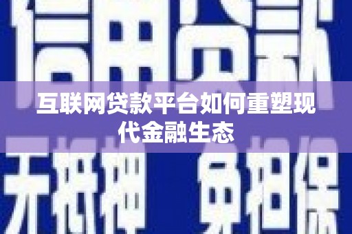 呼伦贝尔互联网贷款平台如何重塑现代金融生态
