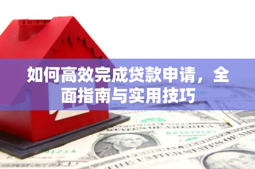 呼伦贝尔如何高效完成贷款申请，全面指南与实用技巧