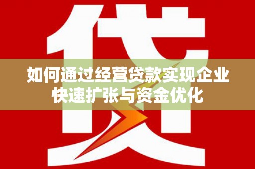 呼伦贝尔如何通过经营贷款实现企业快速扩张与资金优化