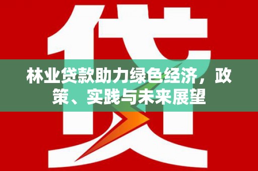 呼伦贝尔林业贷款助力绿色经济，政策、实践与未来展望