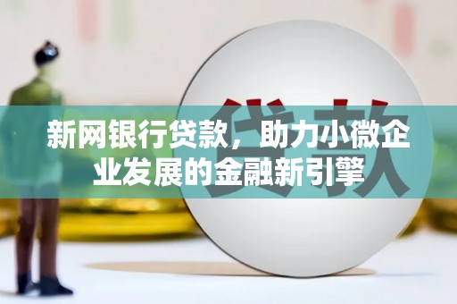 呼伦贝尔新网银行贷款，助力小微企业发展的金融新引擎