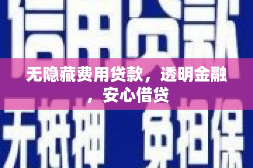 呼伦贝尔无隐藏费用贷款，透明金融，安心借贷