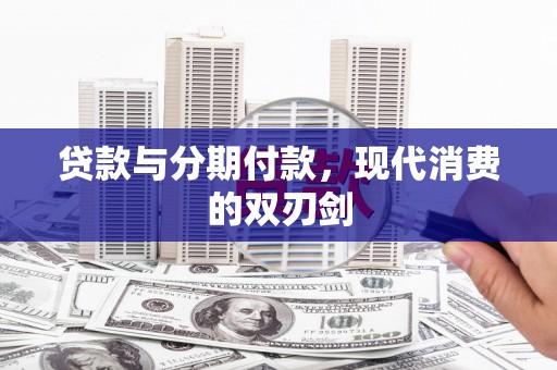 呼伦贝尔贷款与分期付款，现代消费的双刃剑