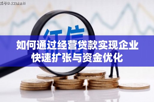 呼伦贝尔如何通过经营贷款实现企业快速扩张与资金优化