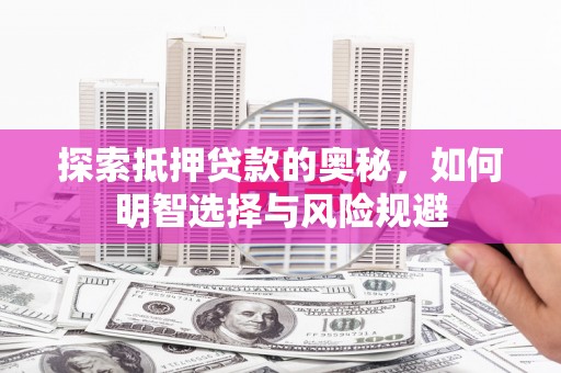 呼伦贝尔探索抵押贷款的奥秘，如何明智选择与风险规避