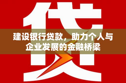 呼伦贝尔建设银行贷款，助力个人与企业发展的金融桥梁