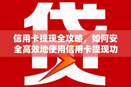 呼伦贝尔信用卡提现全攻略，如何安全高效地使用信用卡提现功能
