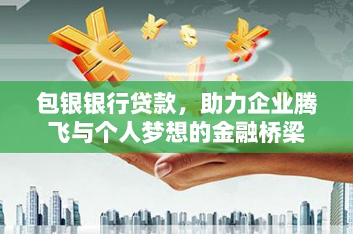 呼伦贝尔包银银行贷款，助力企业腾飞与个人梦想的金融桥梁