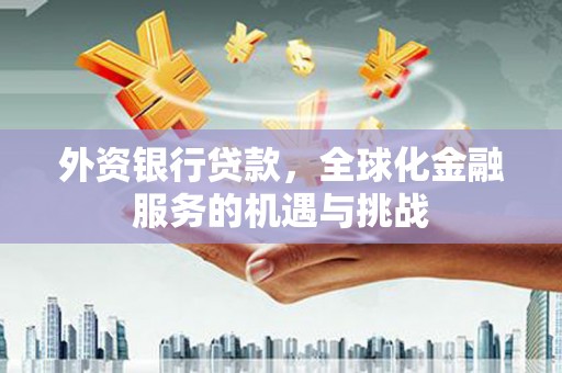 呼伦贝尔外资银行贷款，全球化金融服务的机遇与挑战