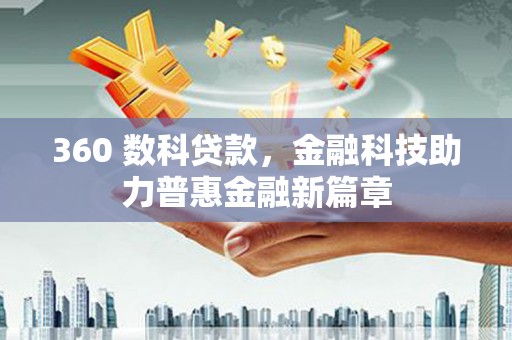 呼伦贝尔360 数科贷款，金融科技助力普惠金融新篇章
