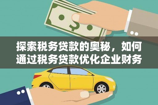 呼伦贝尔探索税务贷款的奥秘，如何通过税务贷款优化企业财务