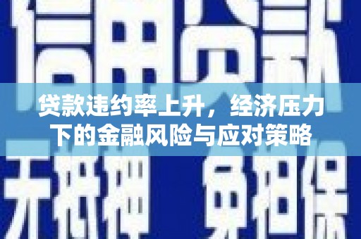 呼伦贝尔贷款违约率上升，经济压力下的金融风险与应对策略